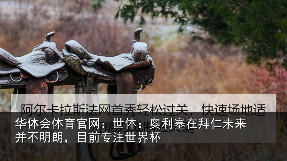 华体会体育官网：世体：奥利塞在拜仁未来并不明朗，目前专注世界杯
