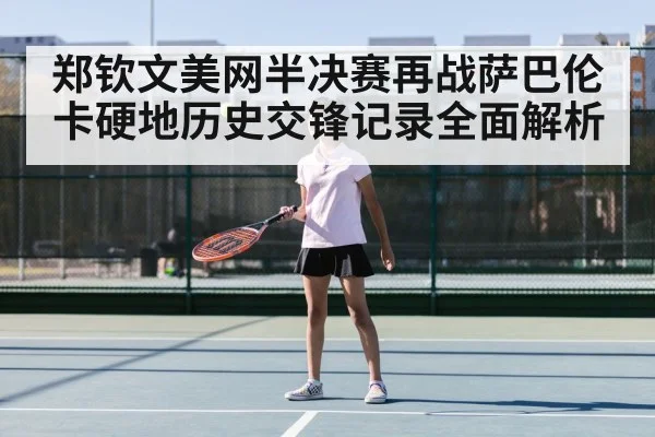 郑钦文美网半决赛再战萨巴伦卡硬地历史交锋记录全面解析