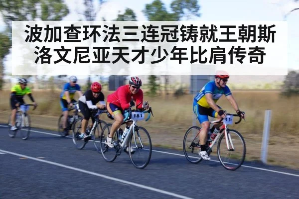 波加查环法三连冠铸就王朝斯洛文尼亚天才少年比肩传奇