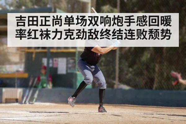 吉田正尚单场双响炮手感回暖 率红袜力克劲敌终结连败颓势