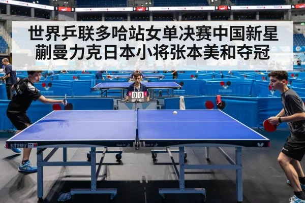 世界乒联多哈站女单决赛中国新星蒯曼力克日本小将张本美和夺冠